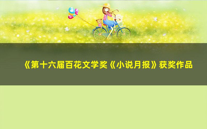 《第十六届百花文学奖《小说月报》获奖作品集（上册）[精品]》