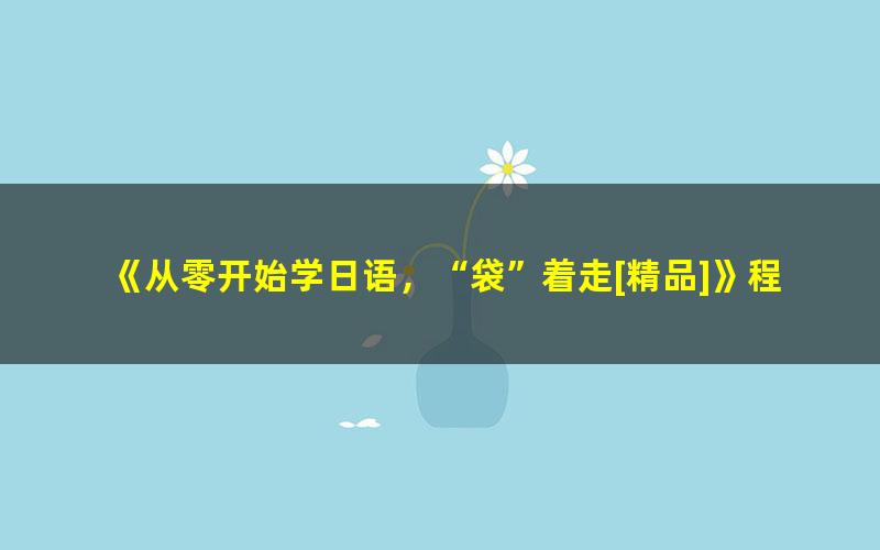 《从零开始学日语，“袋”着走[精品]》程楠