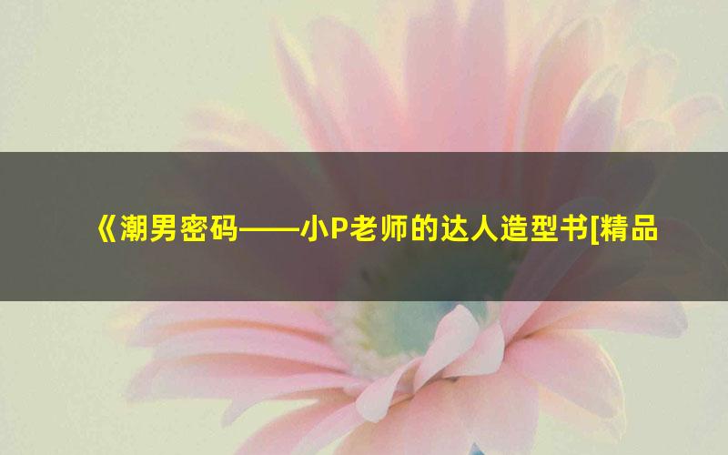 《潮男密码——小P老师的达人造型书[精品]》小P老师 pdf/azw3/mobi电子版百度夸克网盘免费下载