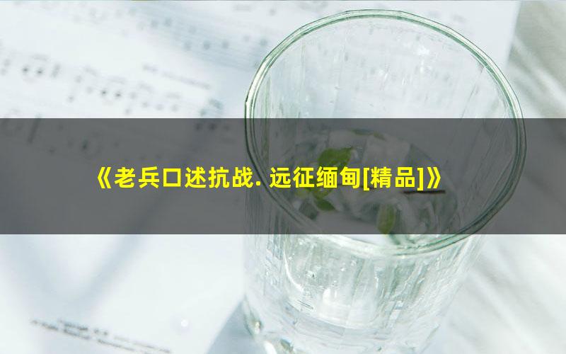 《老兵口述抗战. 远征缅甸[精品]》