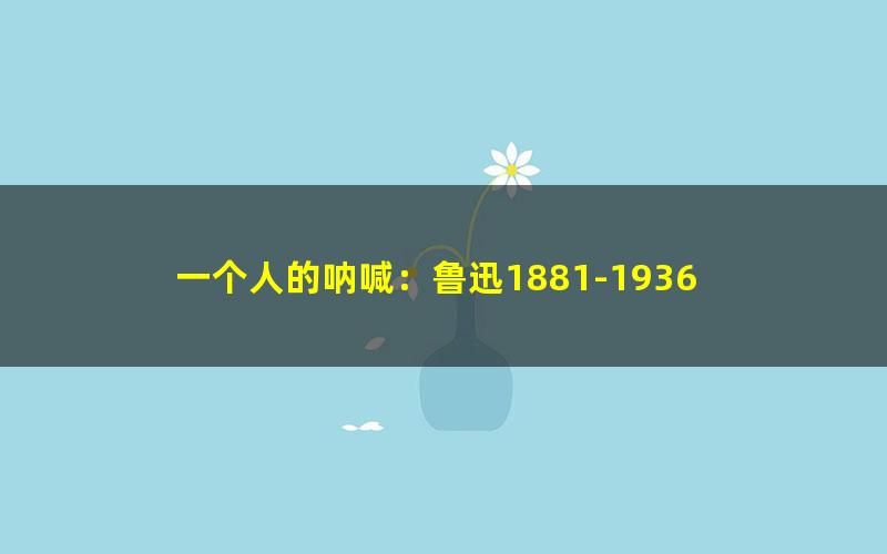 一个人的呐喊：鲁迅1881-1936