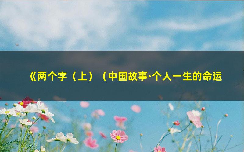 《两个字（上）（中国故事·个人一生的命运在不同时刻都被“两个[精品]》 pdf/azw3/mobi电子版百度夸克网盘免费下载