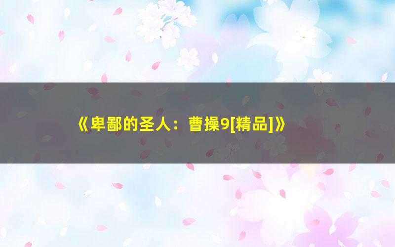 《卑鄙的圣人：曹操9[精品]》 pdf/azw3/mobi电子版百度夸克网盘免费下载