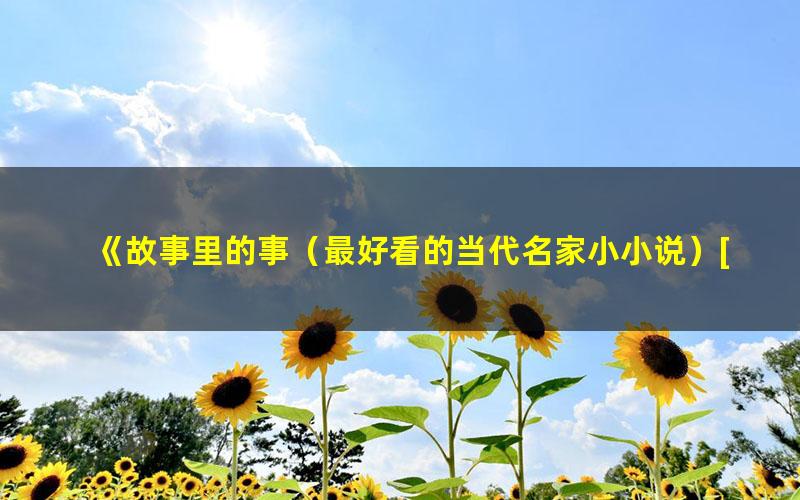 《故事里的事（最好看的当代名家小小说）[精品]》 pdf/azw3/mobi电子版百度夸克网盘免费下载