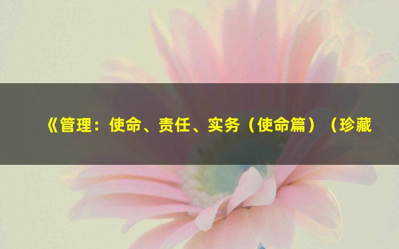 《管理：使命、责任、实务（使命篇）（珍藏版）?管理经典丛书[精品]》