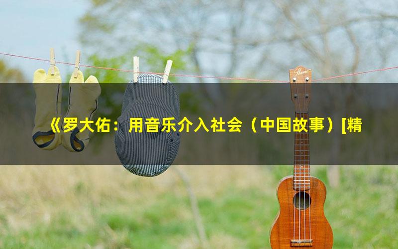 《罗大佑：用音乐介入社会（中国故事）[精品]》