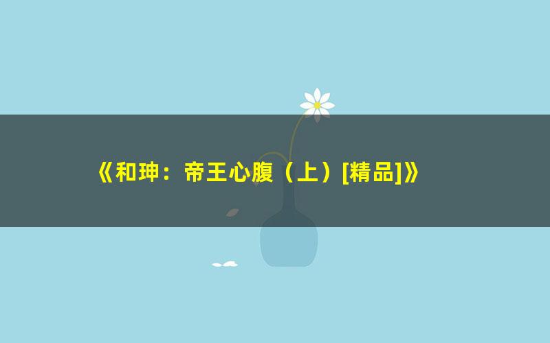 《和珅：帝王心腹（上）[精品]》 pdf/azw3/mobi电子版百度夸克网盘免费下载