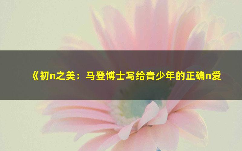 《初n之美：马登博士写给青少年的正确n爱观[精品]》