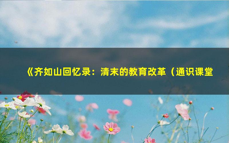 《齐如山回忆录：清末的教育改革（通识课堂）[精品]》齐如山