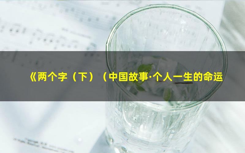 《两个字（下）（中国故事·个人一生的命运在不同时刻都被“两个[精品]》 pdf/azw3/mobi电子版百度夸克网盘免费下载
