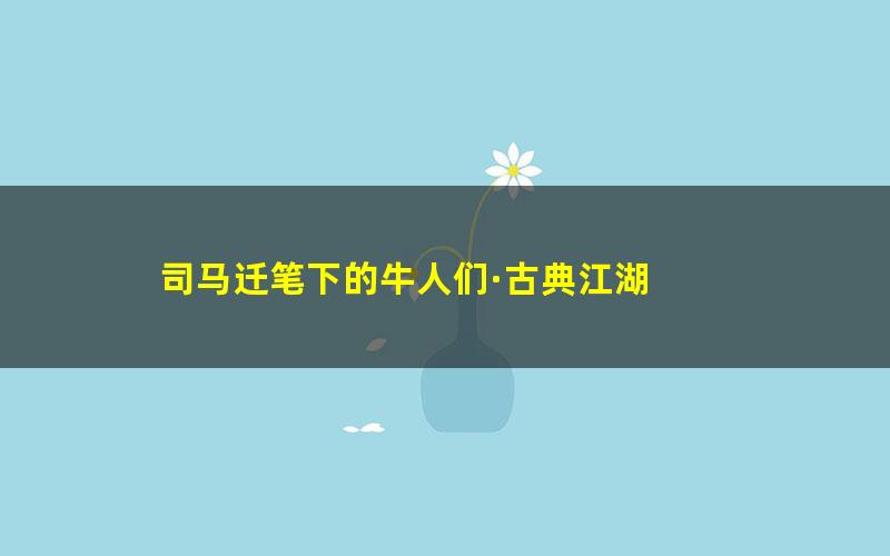 司马迁笔下的牛人们·古典江湖