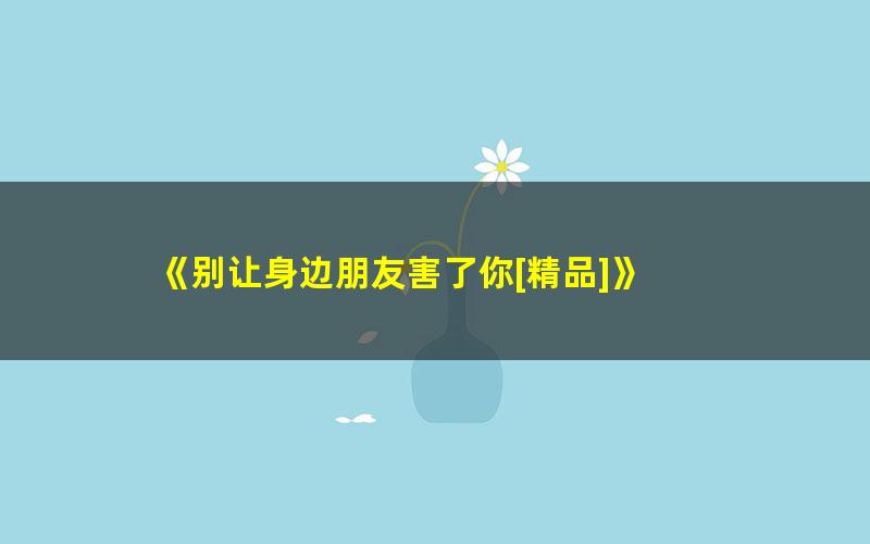 《别让身边朋友害了你[精品]》