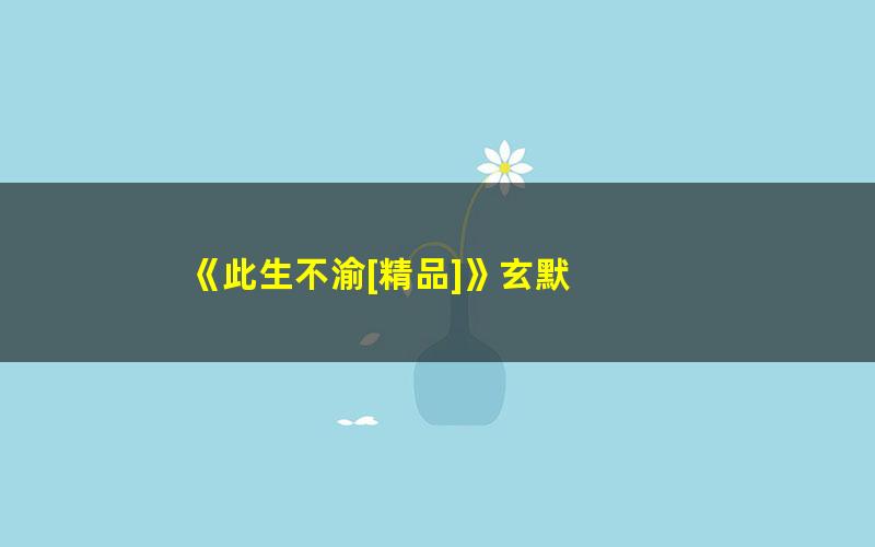 《此生不渝[精品]》玄默 pdf/azw3/mobi电子版百度夸克网盘免费下载