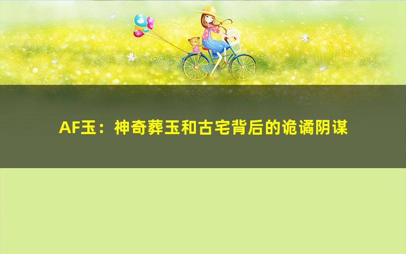 AF玉：神奇葬玉和古宅背后的诡谲阴谋