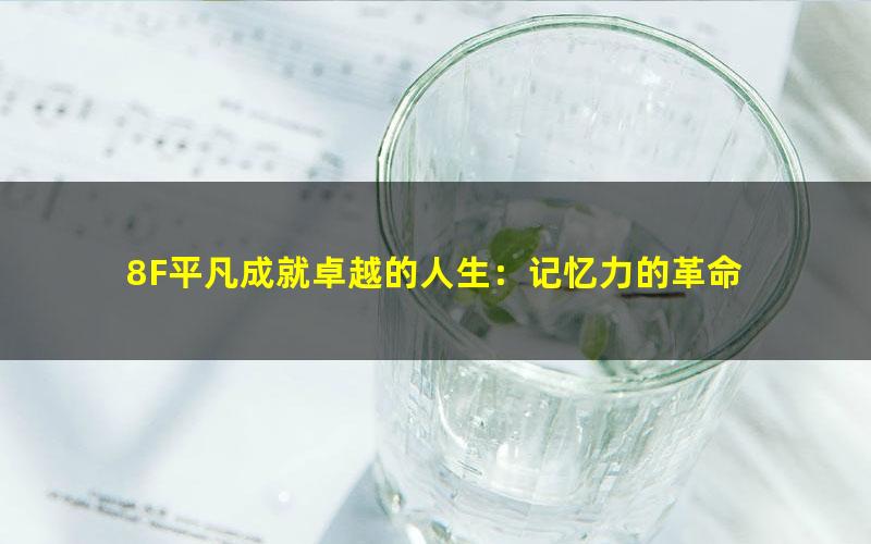 8F平凡成就卓越的人生：记忆力的革命