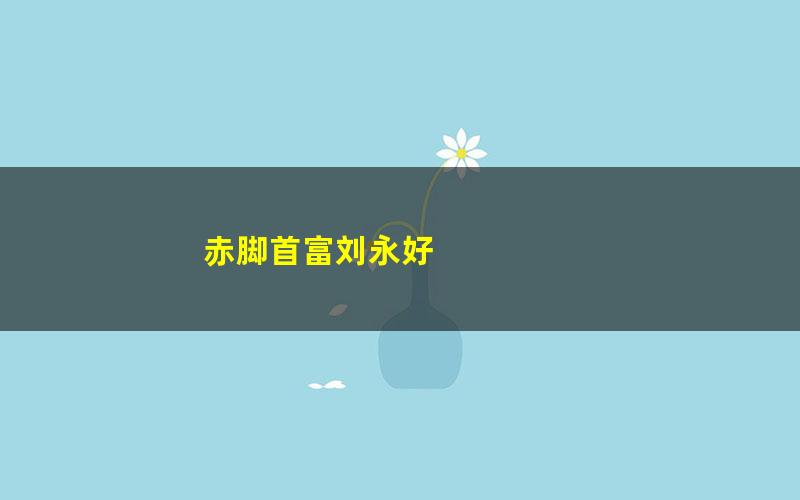 赤脚首富刘永好