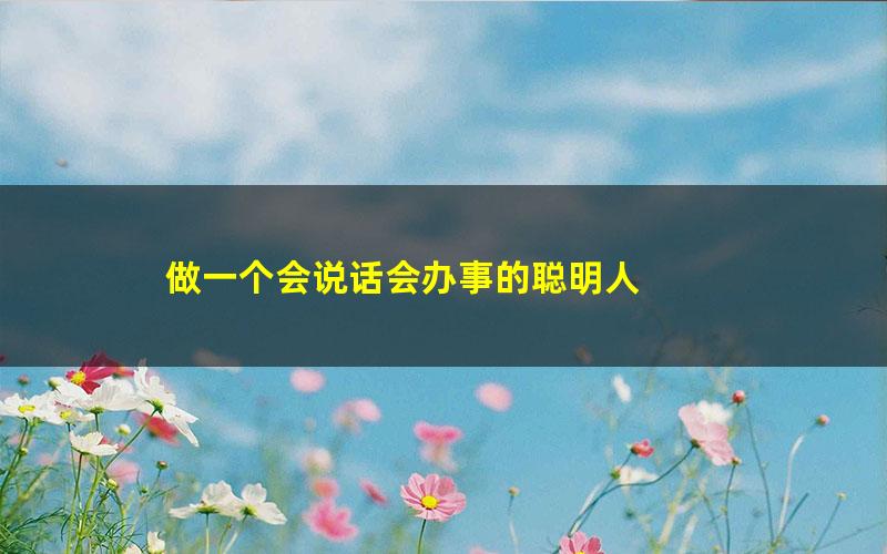 做一个会说话会办事的聪明人