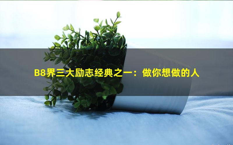 B8界三大励志经典之一：做你想做的人