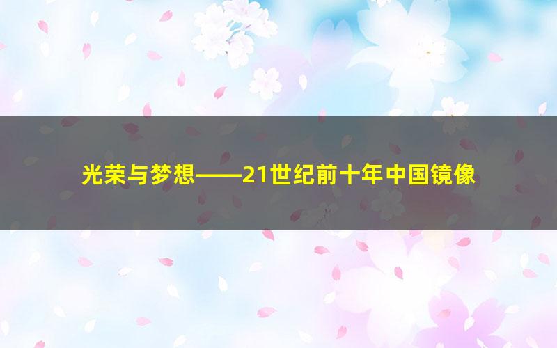 光荣与梦想——21世纪前十年中国镜像 pdf/azw3/mobi电子版百度夸克网盘免费下载