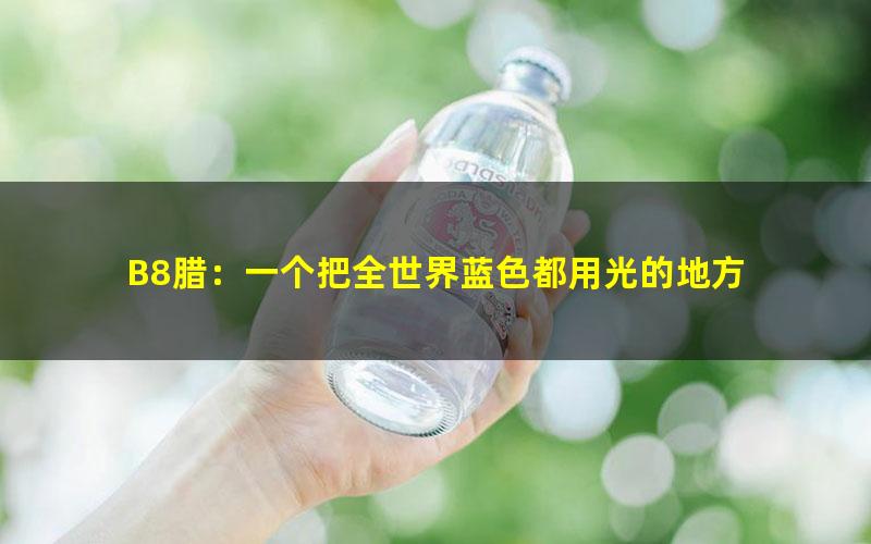 B8腊：一个把全世界蓝色都用光的地方