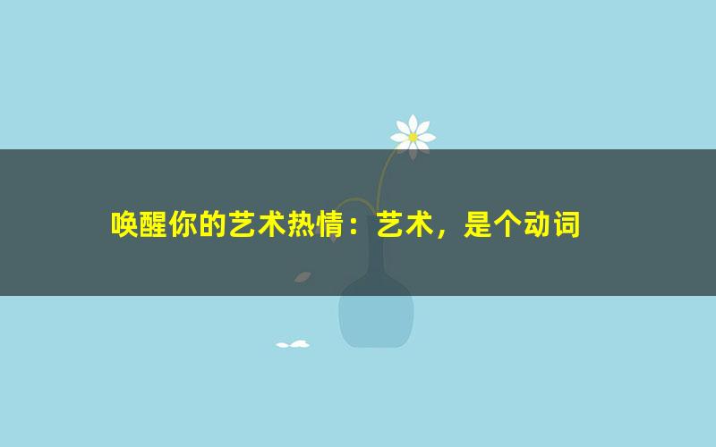 唤醒你的艺术热情：艺术，是个动词