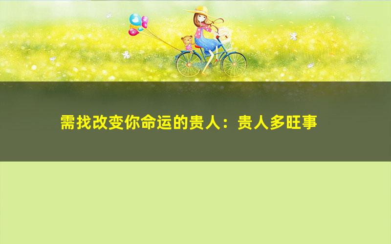 需找改变你命运的贵人：贵人多旺事