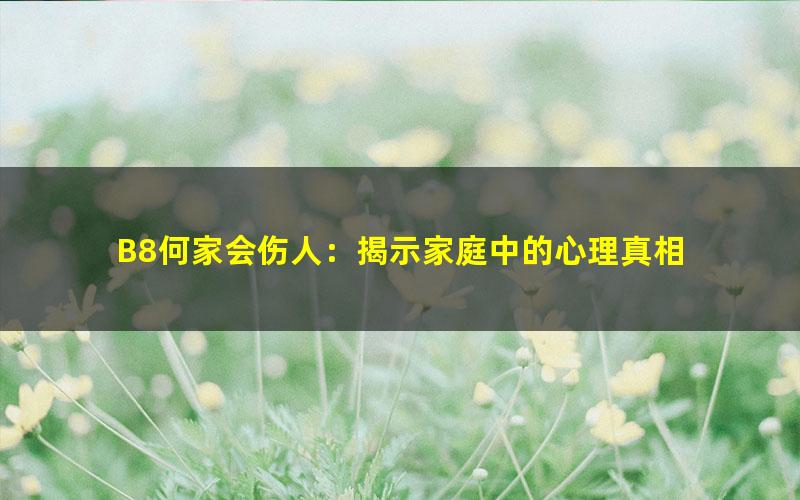 B8何家会伤人：揭示家庭中的心理真相