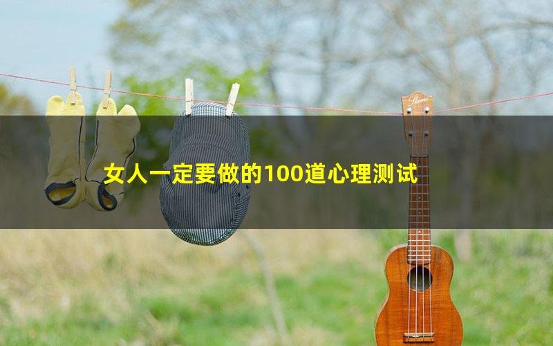 女人一定要做的100道心理测试