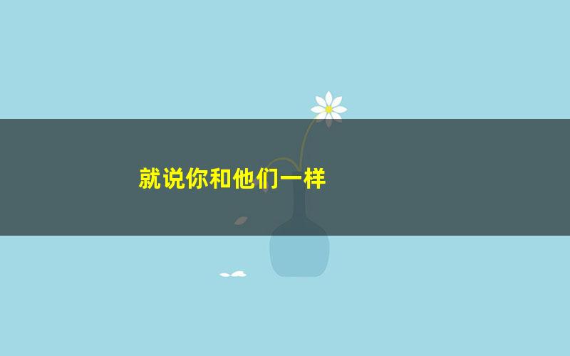 就说你和他们一样