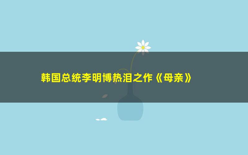 韩国总统李明博热泪之作《母亲》