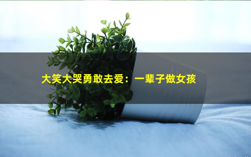 大笑大哭勇敢去爱：一辈子做女孩