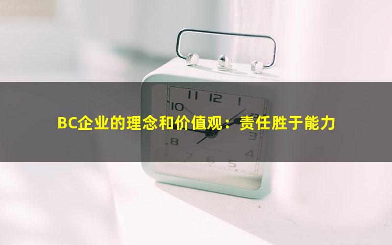 BC企业的理念和价值观：责任胜于能力