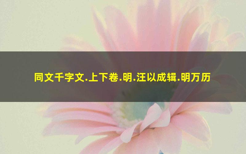 同文千字文.上下卷.明.汪以成辑.明万历10年刊本