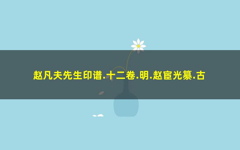 赵凡夫先生印谱.十二卷.明.赵宦光纂.古吴章宗闵辑.清乾隆十年冲规草堂钤印本
