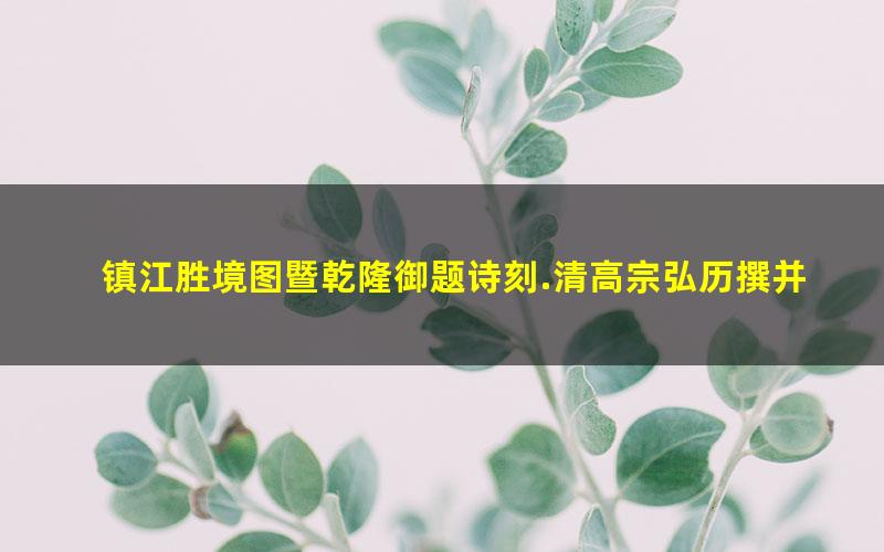 镇江胜境图暨乾隆御题诗刻.清高宗弘历撰并书.民国拓本