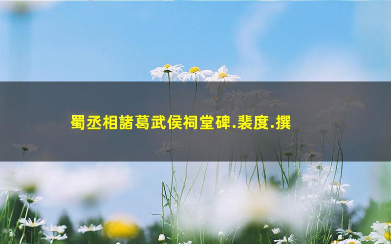 蜀丞相諸葛武侯祠堂碑.裴度.撰