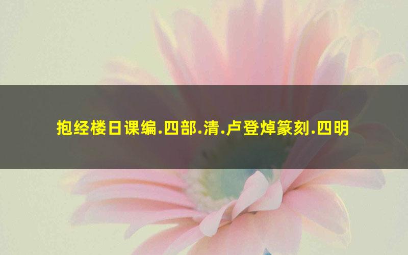 抱经楼日课编.四部.清.卢登焯篆刻.四明卢氏抱经楼藏板.清乾隆四十六年钤印本