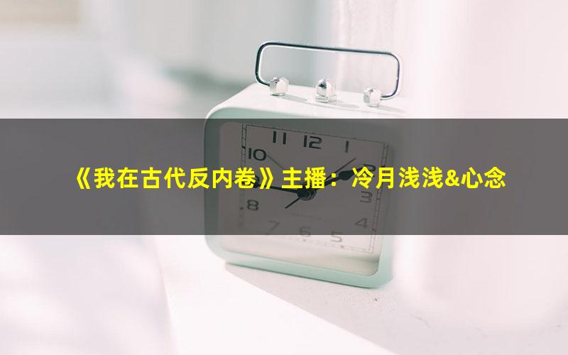 《我在古代反内卷》主播：冷月浅浅&心念 765集完