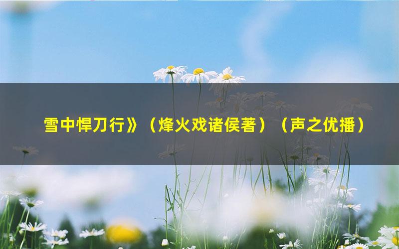 雪中悍刀行》（烽火戏诸侯著）（声之优播） 共882章 [MP3]