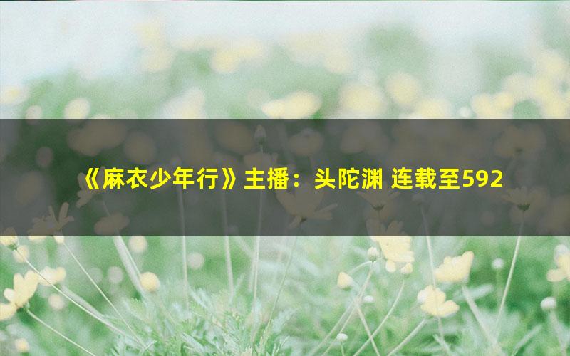 《麻衣少年行》主播：头陀渊 连载至592集