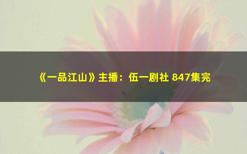 《一品江山》主播：伍一剧社 847集完