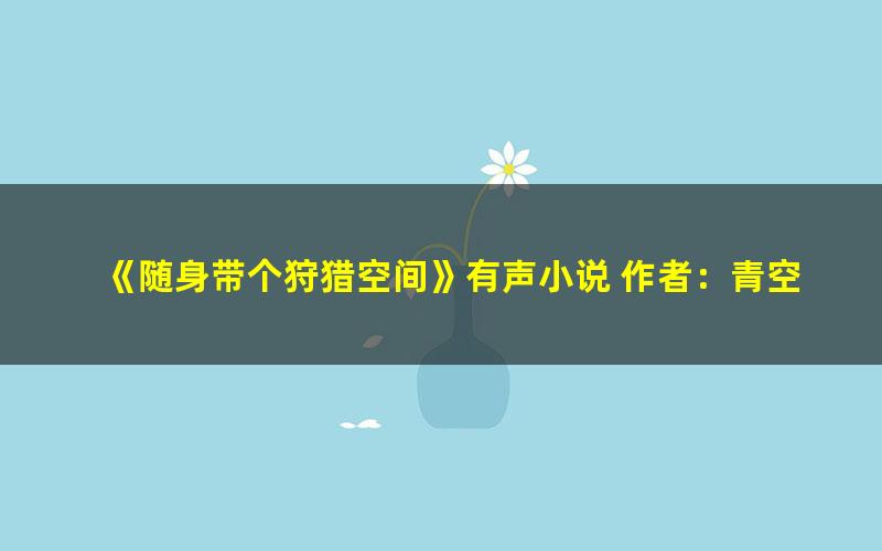 《随身带个狩猎空间》有声小说 作者：青空洗雨 主播：慕思维Sir 1294集完结[mp3]