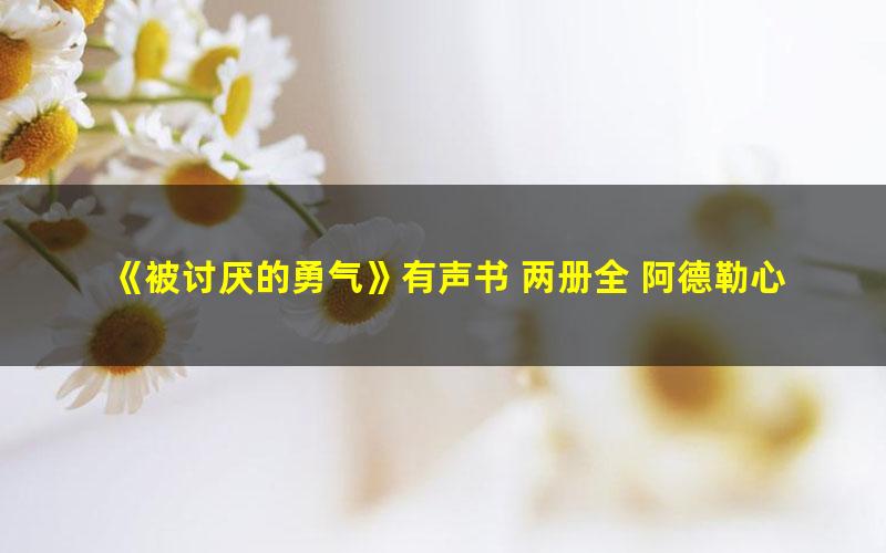 《被讨厌的勇气》有声书 两册全 阿德勒心理学畅销经典 111集完结[mp3]
