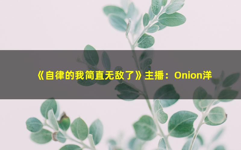《自律的我简直无敌了》主播：Onion洋葱头 1597集完 百度夸克网盘免费下载