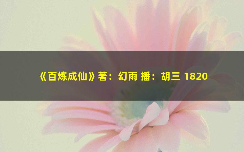 《百炼成仙》著：幻雨 播：胡三 1820集完[MP3][16.4G]