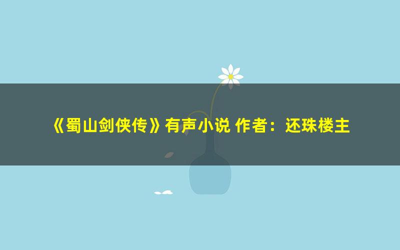 《蜀山剑侠传》有声小说 作者：还珠楼主 主播：昊儒 1290集完结[mp3]