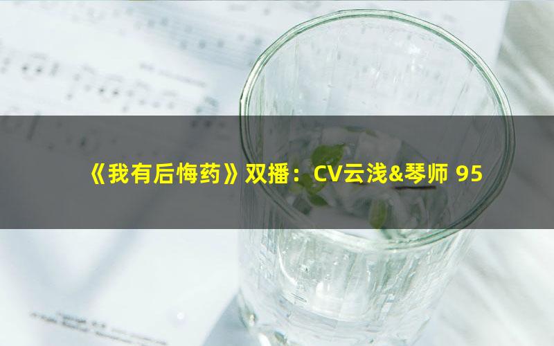 《我有后悔药》双播：CV云浅&琴师 950集完