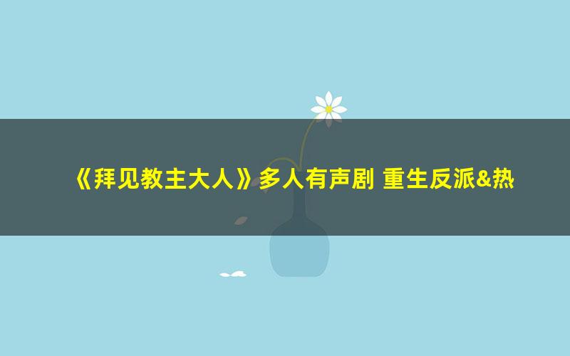 《拜见教主大人》多人有声剧 重生反派&热血超燃 老宝玉领衔演播 1475集全[mp3]