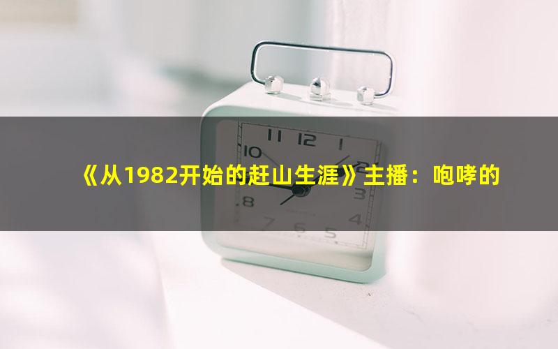 《从1982开始的赶山生涯》主播：咆哮的麦克风 1701集完