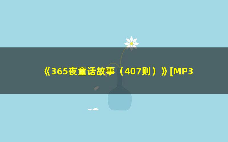 《365夜童话故事（407则）》[MP3][1.08 GB] 百度夸克网盘免费下载